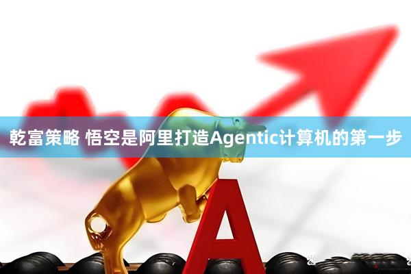 乾富策略 悟空是阿里打造Agentic计算机的第一步