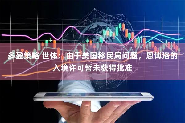 多盈策略 世体：由于美国移民局问题，恩博洛的入境许可暂未获得批准