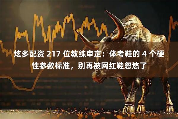 炫多配资 217 位教练审定：体考鞋的 4 个硬性参数标准，别再被网红鞋忽悠了